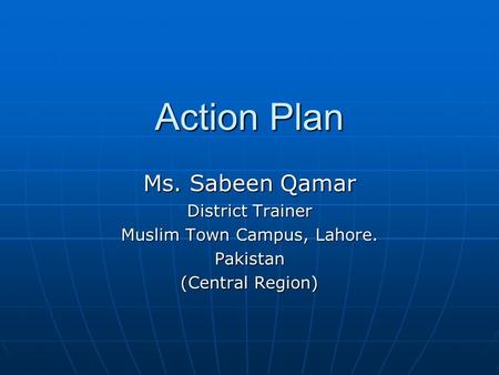 Action Plan Ms. Sabeen Qamar District Trainer Muslim Town Campus, Lahore. Pakistan (Central Region)