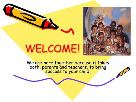 WELCOME!WELCOME! We are here together because it takes both, parents and teachers, to bring success to your child.