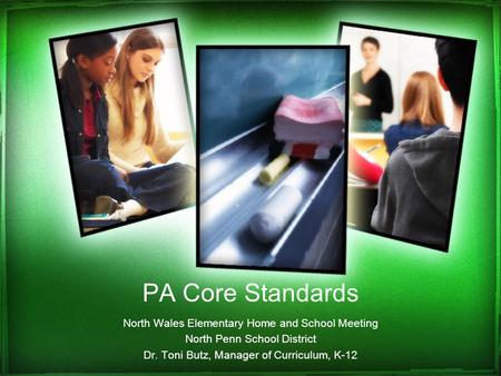 PA Core Standards North Wales Elementary Home and School Meeting North Penn School District Dr. Toni Butz, Manager of Curriculum, K-12.