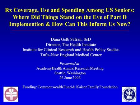 Rx Coverage, Use and Spending Among US Seniors: Where Did Things Stand on the Eve of Part D Implemention & How Can This Inform Us Now? Presented at: AcademyHealth.