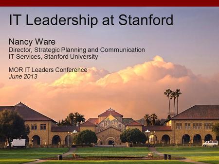 IT Leadership at Stanford Nancy Ware Director, Strategic Planning and Communication IT Services, Stanford University MOR IT Leaders Conference June 2013.