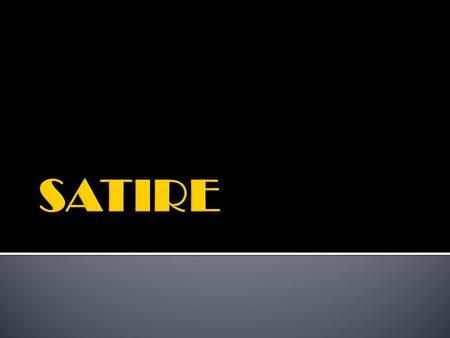  SATIRE: any piece of writing designed to make its readers feel critical—of themselves, of their fellow human beings, of their society.  Some satire.