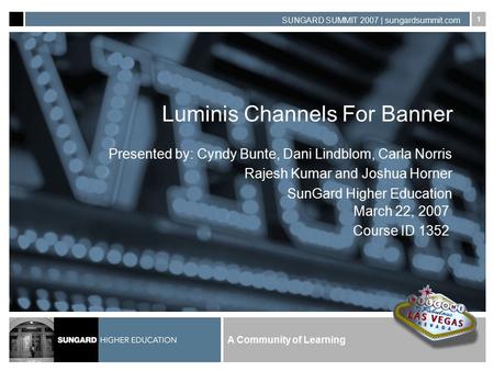 A Community of Learning SUNGARD SUMMIT 2007 | sungardsummit.com 1 Luminis Channels For Banner Presented by: Cyndy Bunte, Dani Lindblom, Carla Norris Rajesh.