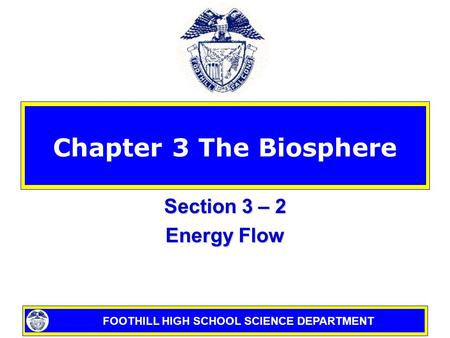 FOOTHILL HIGH SCHOOL SCIENCE DEPARTMENT Chapter 3 The Biosphere Section 3 – 2 Energy Flow.