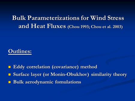 Bulk Parameterizations for Wind Stress and Heat Fluxes (Chou 1993; Chou et al. 2003) Outlines: Eddy correlation (covariance) method Eddy correlation (covariance)