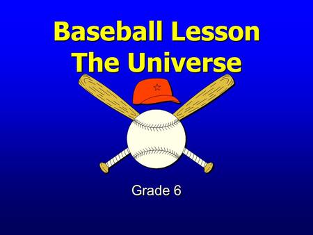 Baseball Lesson The Universe Grade 6 Earth and Its Place in the Universe The student will investigate the structure of the universe.