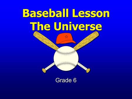 Baseball Lesson The Universe Grade 6 Earth and Its Place in the Universe The student will investigate the structure of the universe.