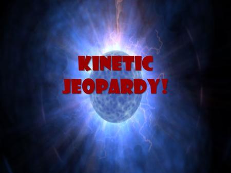 Kinetic Jeopardy!. Kinetic Jeopardy! Energy Convert & Conserve Watch the Power! Ancient Energy Types of Energy 15 20 30 40.