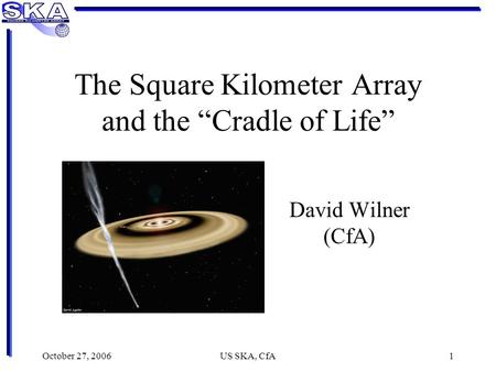 October 27, 2006US SKA, CfA1 The Square Kilometer Array and the “Cradle of Life” David Wilner (CfA)