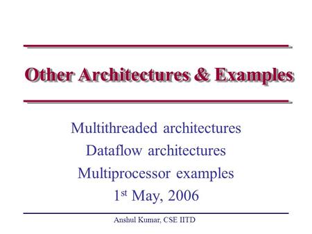 Anshul Kumar, CSE IITD Other Architectures & Examples Multithreaded architectures Dataflow architectures Multiprocessor examples 1 st May, 2006.