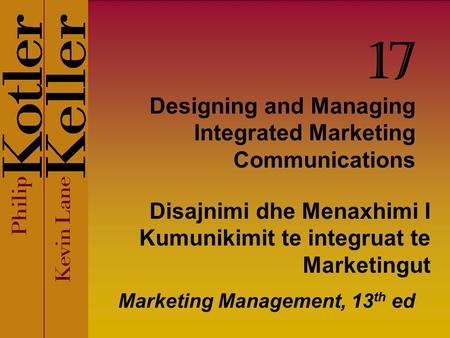 Designing and Managing Integrated Marketing Communications Marketing Management, 13 th ed 17 Disajnimi dhe Menaxhimi I Kumunikimit te integruat te Marketingut.