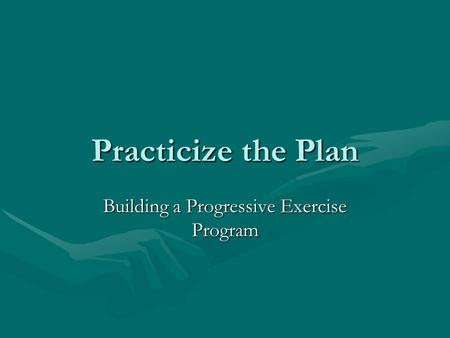 Practicize the Plan Building a Progressive Exercise Program.