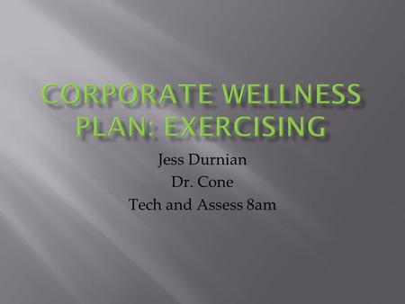 Jess Durnian Dr. Cone Tech and Assess 8am.  To improve the quality of life for the employees in a corporate setting, by offering the essential tools.