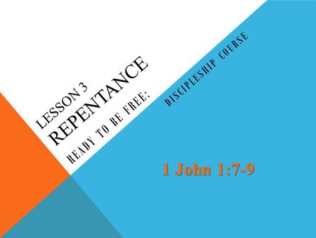 LESSON 3 REPENTANCE READY TO BE FREE: DISCIPLESHIP COURSE 1 John 1:7-9.