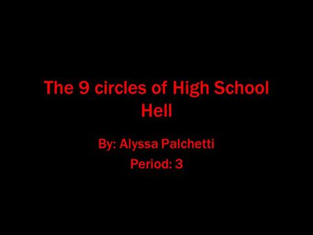 The 9 circles of High School Hell By: Alyssa Palchetti Period: 3.