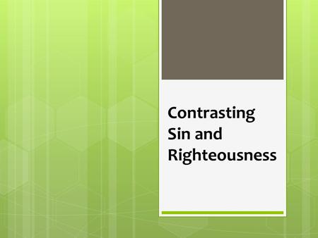 Contrasting Sin and Righteousness. Sin and Righteousness  Sin is real, pervasive and deadly, Rom 3:23; 6:23  Righteousness is real, and God’s counterpoint.