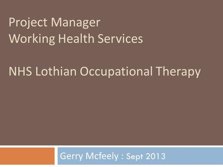 NIDMAR & CDMP: The organisational benefits Project Manager Working Health Services NHS Lothian Occupational Therapy Gerry Mcfeely : Sept 2013.