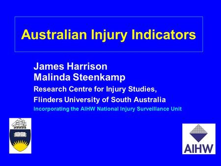 Australian Injury Indicators James Harrison Malinda Steenkamp Research Centre for Injury Studies, Flinders University of South Australia Incorporating.