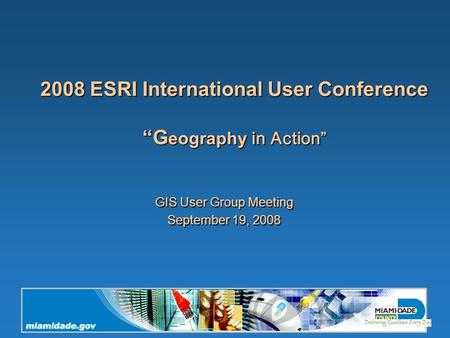 2008 ESRI International User Conference “G eography in Action” GIS User Group Meeting September 19, 2008.