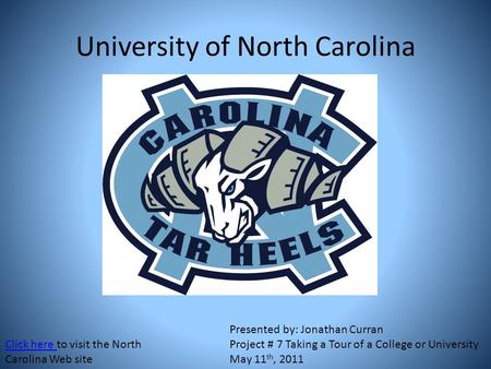 University of North Carolina Click here Click here to visit the North Carolina Web site Presented by: Jonathan Curran Project # 7 Taking a Tour of a College.