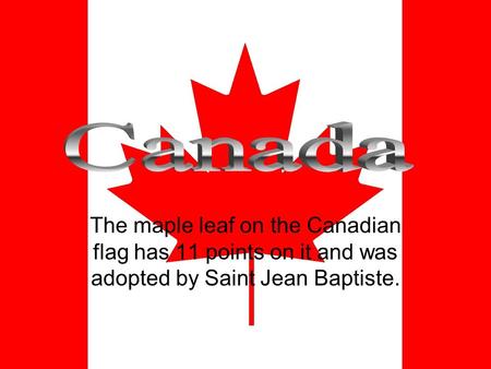 The maple leaf on the Canadian flag has 11 points on it and was adopted by Saint Jean Baptiste.