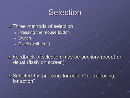 Selection Three methods of selection Pressing the mouse button Pressing the mouse button Switch Switch Dwell (wait time) Dwell (wait time) Feedback of.