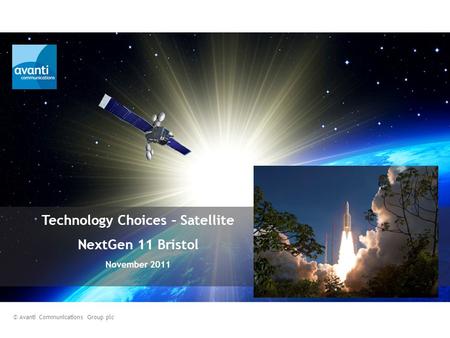 Technology Choices – Satellite NextGen 11 Bristol November 2011 © Avanti Communications Group plc.