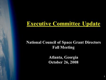 1 Background image taken at 100,000 feet by a student BalloonSat Executive Committee Update National Council of Space Grant Directors Fall Meeting Atlanta,