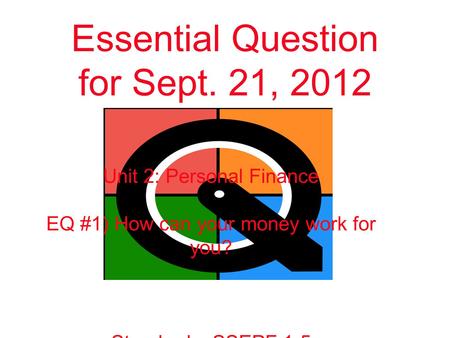 Essential Question for Sept. 21, 2012 Unit 2: Personal Finance EQ #1) How can your money work for you? Standards: SSEPF 1-5.