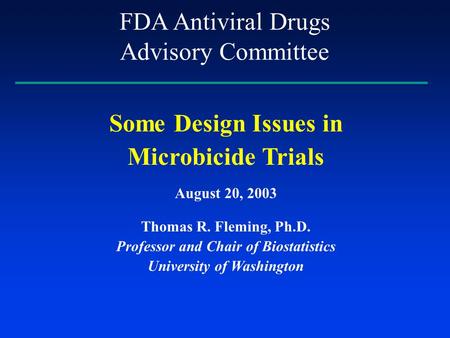 Some Design Issues in Microbicide Trials August 20, 2003 Thomas R. Fleming, Ph.D. Professor and Chair of Biostatistics University of Washington FDA Antiviral.