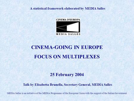 A statistical framework elaborated by MEDIA Salles Talk by Elisabetta Brunella, Secretary General, MEDIA Salles CINEMA-GOING IN EUROPE FOCUS ON MULTIPLEXES.