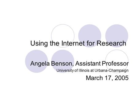 Using the Internet for Research Angela Benson, Assistant Professor University of Illinois at Urbana-Champaign March 17, 2005.