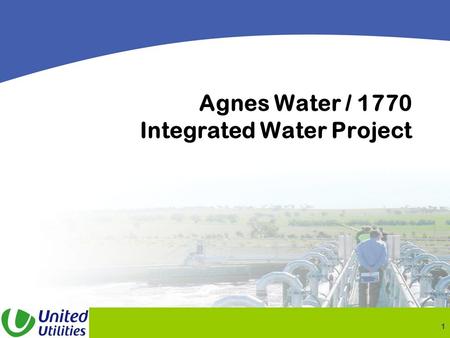 1 Agnes Water / 1770 Integrated Water Project. 2 United Utilities Australia Carmine Ciccocioppo State Manager - Queensland United Utilities Australia.