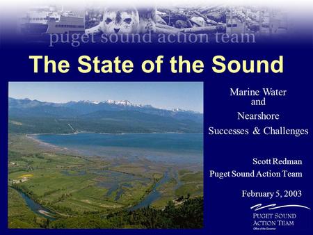 The State of the Sound Scott Redman Puget Sound Action Team February 5, 2003 Marine Water and Nearshore Successes & Challenges.