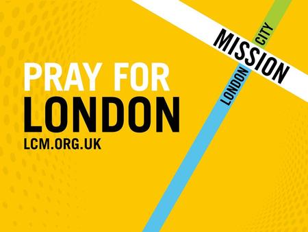 FOR LONDON CITY MISSION, WE PRAY – That your good works would carry on across the Capital for years to come – For more missionaries on the streets of.