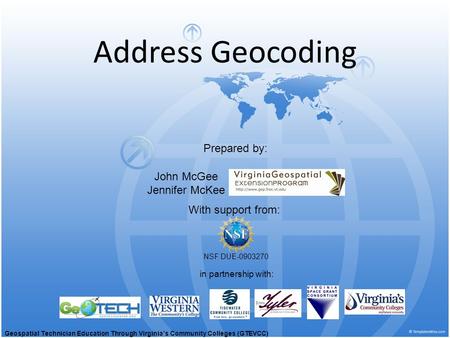 Address Geocoding With support from: NSF DUE-0903270 Prepared by: in partnership with: John McGee Jennifer McKee Geospatial Technician Education Through.