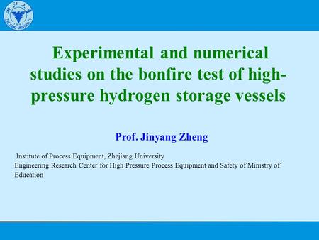 Experimental and numerical studies on the bonfire test of high- pressure hydrogen storage vessels Prof. Jinyang Zheng Institute of Process Equipment, Zhejiang.