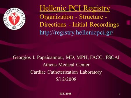 ICE 2008 1 Hellenic PCI Registry Organization - Structure - Directions - Initial Recordings  Georgios I. Papaioannou, MD,