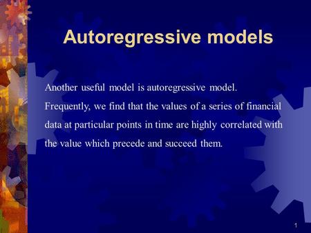 1 Another useful model is autoregressive model. Frequently, we find that the values of a series of financial data at particular points in time are highly.