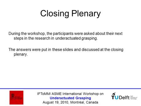 IFToMM/ ASME International Workshop on Underactuated Grasping August 19, 2010, Montréal, Canada Closing Plenary During the workshop, the participants were.