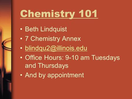 Chemistry 101 Beth Lindquist 7 Chemistry Annex Office Hours: 9-10 am Tuesdays and Thursdays And by appointment.