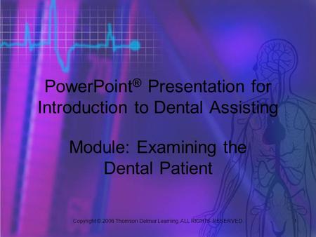 Copyright © 2006 Thomson Delmar Learning. ALL RIGHTS RESERVED. 1 PowerPoint ® Presentation for Introduction to Dental Assisting Module: Examining the Dental.