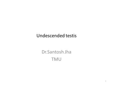 Undescended testis Dr.Santosh Jha TMU.