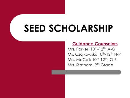 SEED SCHOLARSHIP Guidance Counselors Mrs. Parker: 10 th -12 th, A-G Ms. Czajkowski: 10 th -12 th H-P Mrs. McCall: 10 th -12 th, Q-Z Mrs. Statham: 9 th.