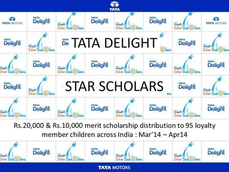 TATA DELIGHT STAR SCHOLARS Rs.20,000 & Rs.10,000 merit scholarship distribution to 95 loyalty member children across India : Mar’14 – Apr14.