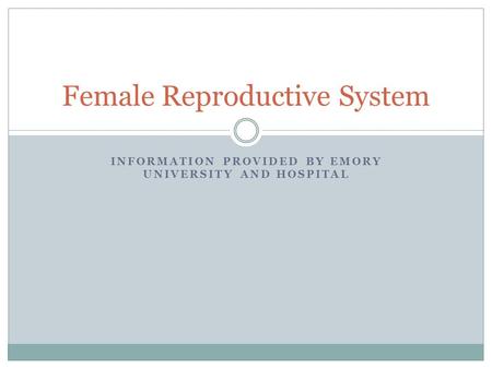 INFORMATION PROVIDED BY EMORY UNIVERSITY AND HOSPITAL Female Reproductive System.