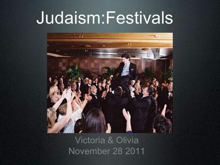 Judaism:Festivals Victoria & Olivia November 28 2011.