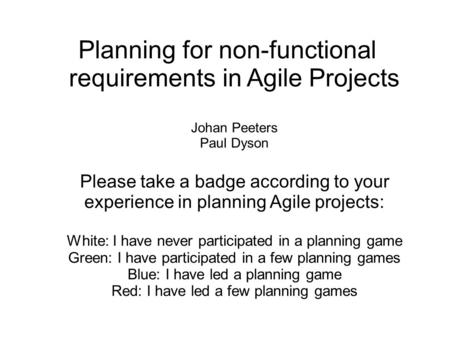 Planning for non-functional requirements in Agile Projects Johan Peeters Paul Dyson Please take a badge according to your experience in planning Agile.