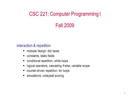 1 CSC 221: Computer Programming I Fall 2009 interaction & repetition  modular design: dot races  constants, static fields  conditional repetition, while.