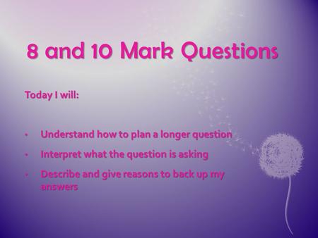 8 and 10 Mark Questions Today I will: Understand how to plan a longer question Understand how to plan a longer question Interpret what the question is.